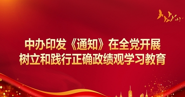 中办印发《通知》在全党开展树立和践行正确政绩观学习教育